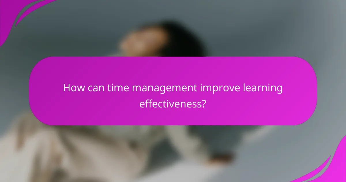 How can time management improve learning effectiveness?
