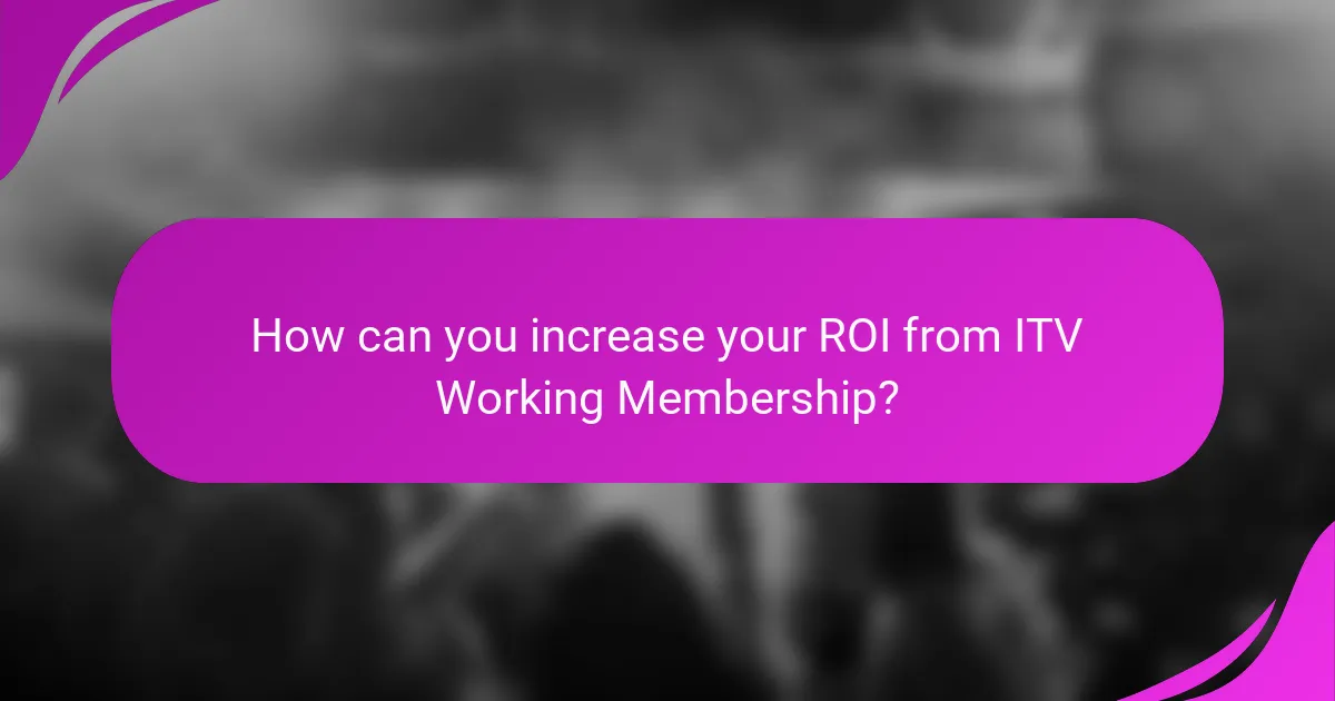 How can you increase your ROI from ITV Working Membership?