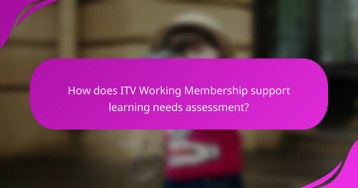 How does ITV Working Membership support learning needs assessment?