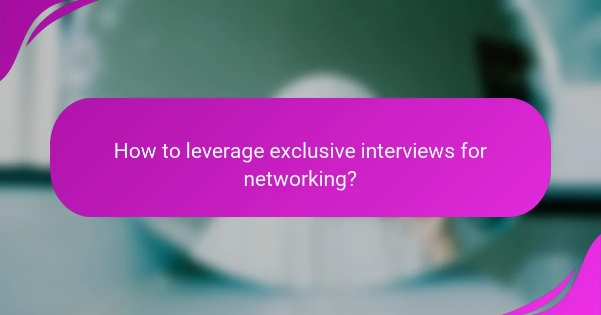 How to leverage exclusive interviews for networking?