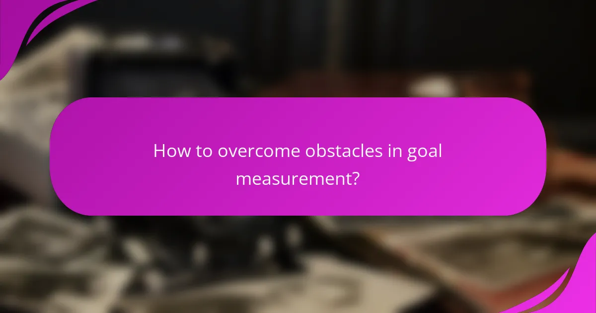 How to overcome obstacles in goal measurement?