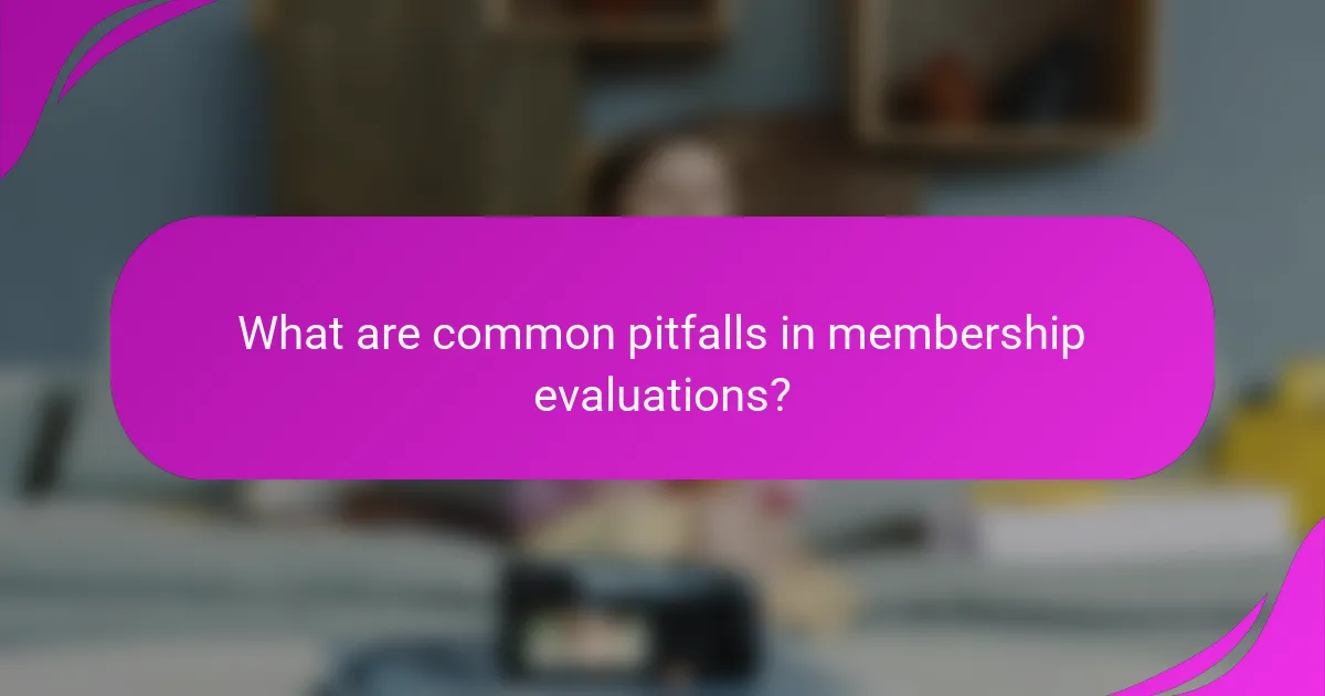 What are common pitfalls in membership evaluations?