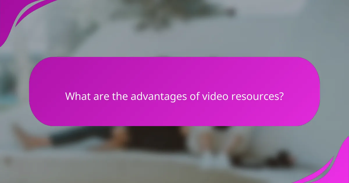 What are the advantages of video resources?