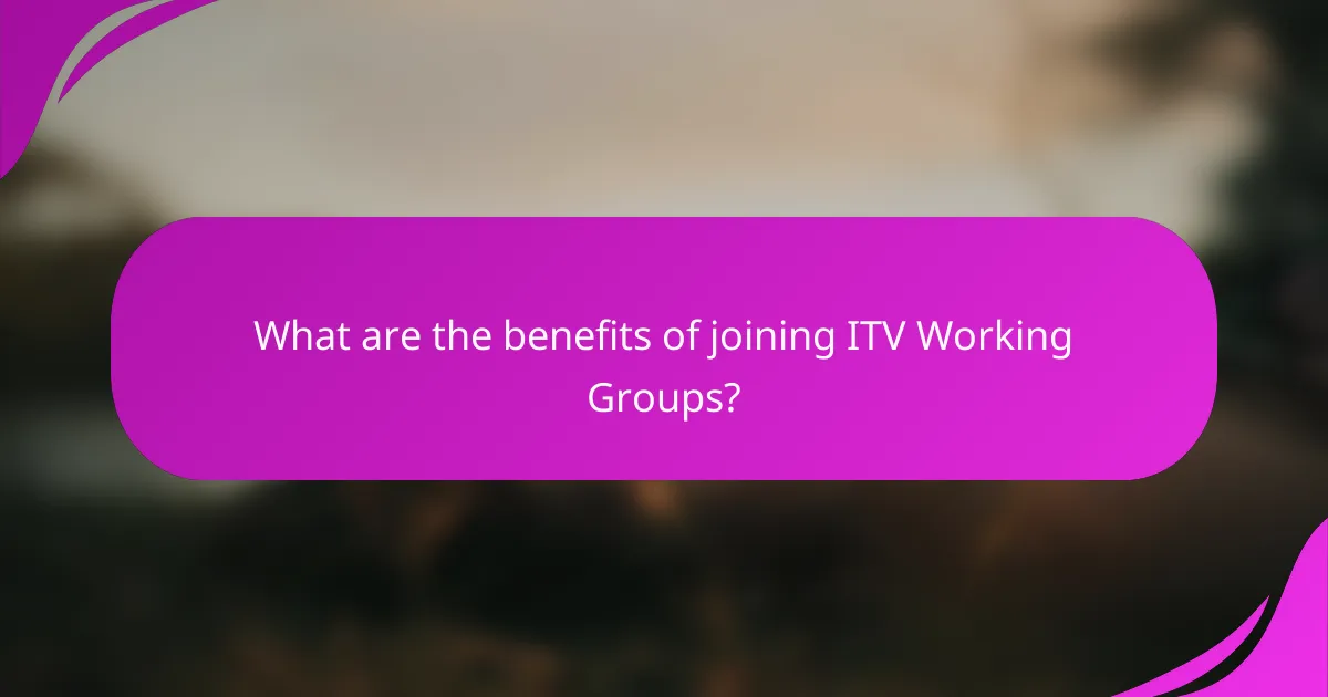 What are the benefits of joining ITV Working Groups?