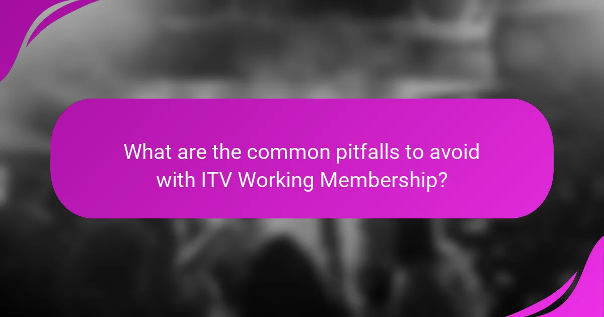 What are the common pitfalls to avoid with ITV Working Membership?