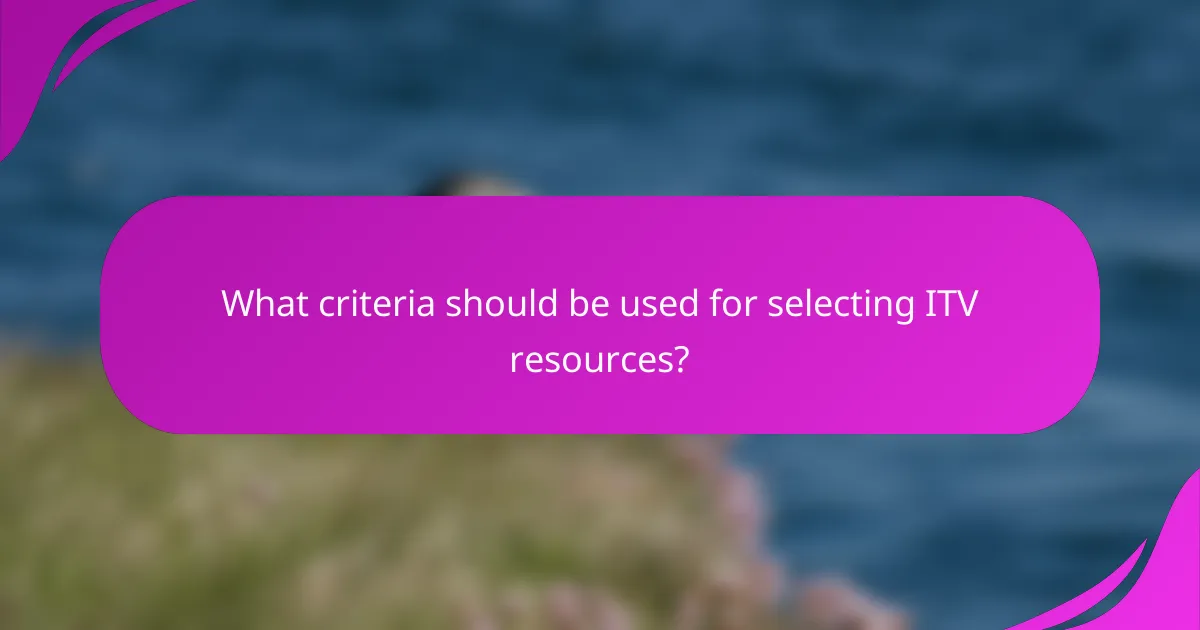 What criteria should be used for selecting ITV resources?