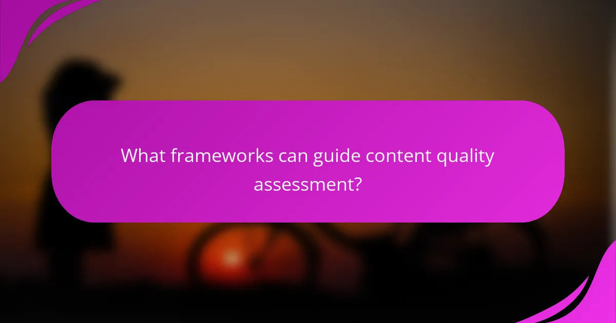 What frameworks can guide content quality assessment?