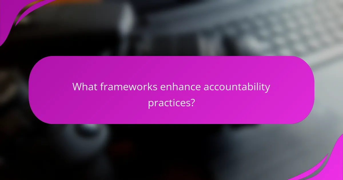 What frameworks enhance accountability practices?