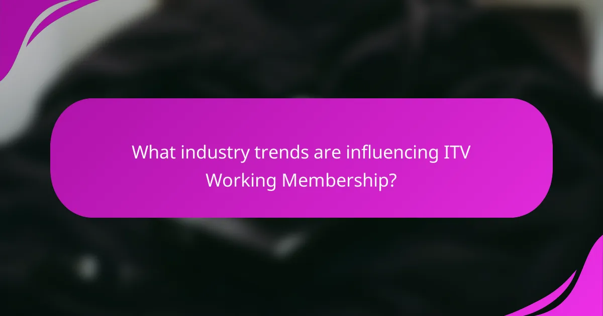What industry trends are influencing ITV Working Membership?