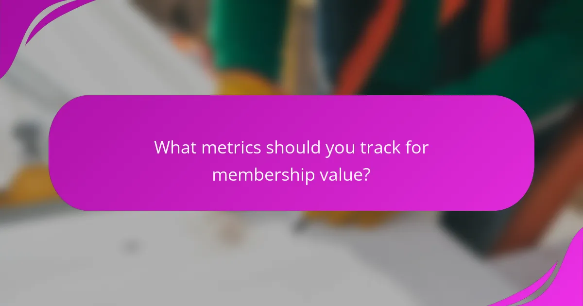 What metrics should you track for membership value?