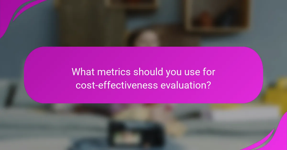 What metrics should you use for cost-effectiveness evaluation?